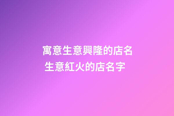寓意生意興隆的店名 生意紅火的店名字-第1張-店鋪起名-玄機(jī)派